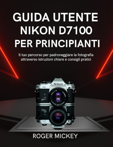 Guida utente Nikon D7100 per principianti: Il tuo percorso per padroneggiare la fotografia attraverso istruzioni chiare e consigli pratici