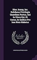 Diss. Inaug. Iur. Exhibens Privilegia Quaedam Partus, Qui in Utero Est, Et Casus, in Quibus Pro Iam NATO Habetur 1342383249 Book Cover