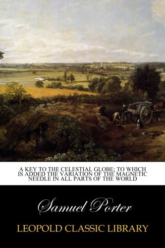 A Key to the Celestial Globe; To which is added