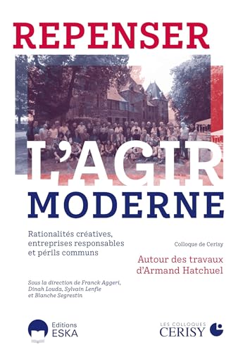 livre Repenser l'agir moderne: Rationalités créatives, entreprises responsables et périls communs. autour des travaux d'Armand Hatchuel