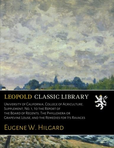 University of California, College of Agriculture. Supplement, No. 1, to the Report of the Board of Regents. The Phylloxera or Grapevine Louse, and the Remedies for Its Ravages