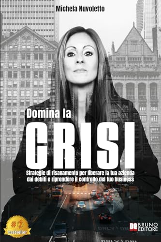Domina La Crisi: Strategie Di Risanamento Per Liberare La Tua Azienda Dai Debiti E Riprendere Il Controllo Del Tuo Business