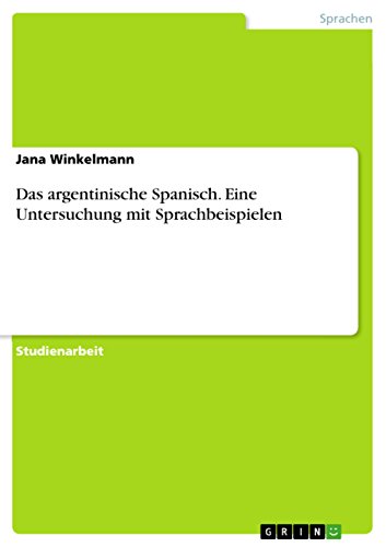 Das argentinische Spanisch. Eine Untersuchung mit Sprachbeispielen (German Edition)