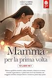 MAMMA PER LA PRIMA VOLTA: 10 LIBRI IN 1: La guida Completa e Rassicurante per Vivere la Gravidanza, il Parto e i Primi mesi con il Neonato senza ... di Colpa e Informazioni confuse. +eBook PDF