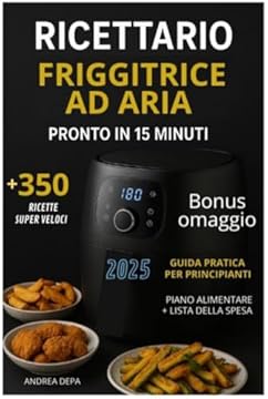 Ricettario Friggitrice ad Aria pronto in 15 minuti: Oltre 350 ricette gustose, facili e super veloci da preparare (Edizione 2025) Perfetto per Principianti + piano alimentare 30 giorni e lista spesa