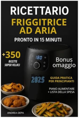 Ricettario Friggitrice ad Aria pronto in 15 minuti: Oltre 350 ricette gustose, facili e super veloci da preparare (Edizione 2025) Perfetto per Principianti + piano alimentare 30 giorni e lista spesa