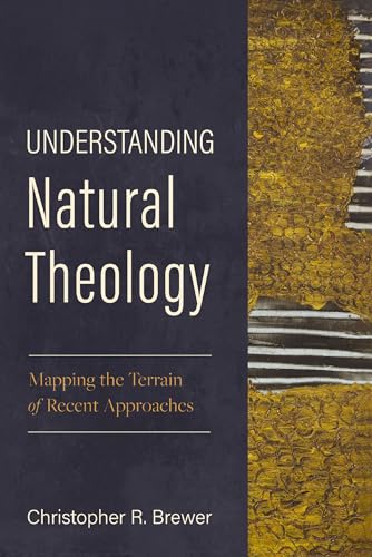 Understanding Natural Theology: Mapping the Terrain of Recent Approaches