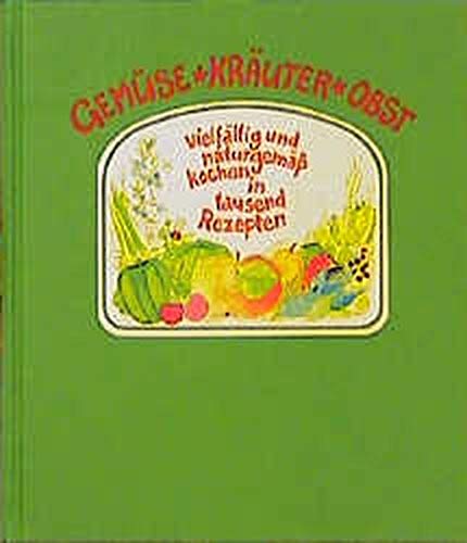 Gemüse - Kräuter - Obst: Vielfältig und naturgemäss kochen in tausend Rezepten Gemüse - Kräuter - Obst: Vielfältig und naturgemäss kochen in tausend Rezepten