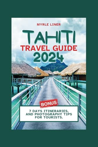TAHITI TRAVEL GUIDE 2024: Your Essential handbook to Lush Landscapes and Vibrant Culture