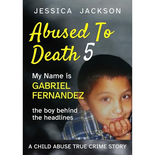 ABUSED TO DEATH 5 – MY NAME IS GABRIEL FERNANDEZ Audiolibro Por Jessica Jackson arte de portada