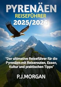 Pyrenäen-Reiseführer 2025/2026: Der ultimative Reiseführer für die Pyrenäen mit Reiserouten, Essen, Kultur und praktischen Tipps
