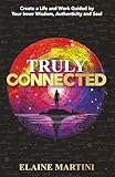 Truly Connected: Create a Life and Work Guided by Your Inner Wisdom, Authenticity and Soul