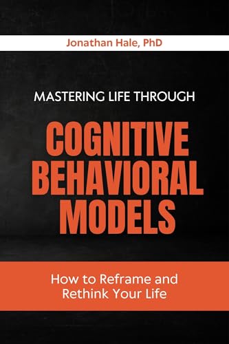 Mastering Life Through Cognitive Behavioral Models: How to Reframe and Rethink Your Life
