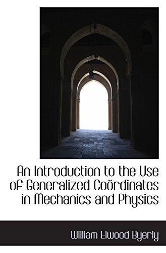 An Introduction to the Use of Generalized Coördinates in Mechanics and Physics
