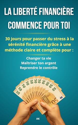 LA LIBERTÉ FINANCIÈRE COMMENCE POUR TOI: 30 jours pour passer du stress à la sérénité financière grâce à une méthode claire et complète pour changer ta ... maîtriser ton argent, reprendre le contrôle