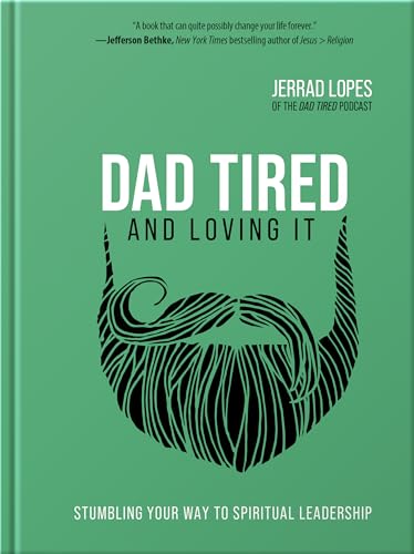 Dad Tired and Loving It: A Christian Man’s Guide...