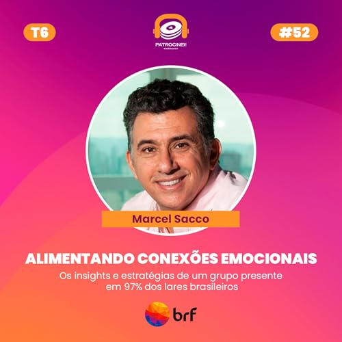 T6 E7 - Alimentando conex&otilde;es emocionais | Marcel Sacco - BRF
