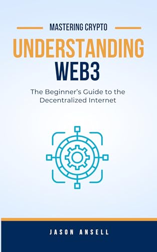 Understanding Web3: The Beginner’s Guide to the Decentralized Internet (Mastering Crypto)