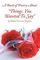 A Book of Poetry about Things You Wanted to Say 1452594864 Book Cover