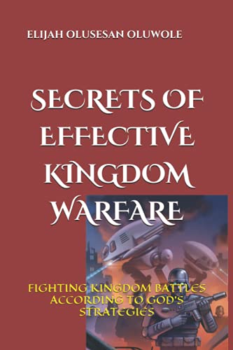 SECRETS OF EFFECTIVE KINGDOM WARFARE: FIGHTING KINGDOM BATTLES ACCORDING TO GOD'S STRATEGIES