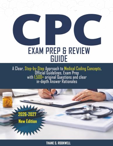 CPC EXAM PREPARATION GUIDE 2026-2027: A Clear, Step-by-Step Approach to Medical Coding Concepts, Official Guidelines, Exam Prep with 1,500+ original Questions and clear in-depth Answer Rationales