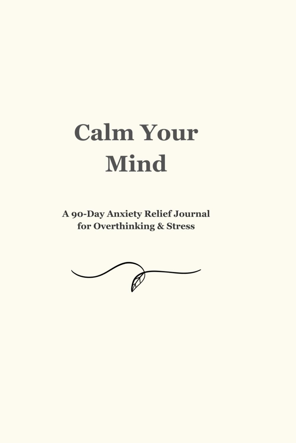 Calm Your Mind: A 90-Day Anxiety Relief Journal for Overthinking & Stress