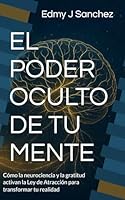 EL PODER OCULTO DE TU MENTE: Cómo la neurociencia y la gratitud activan la Ley de Atracción para transformar tu realidad (Spanish Edition) B0F5M6R3GJ Book Cover
