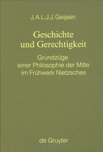 Geschichte Und Gerechtigkeit: Grundzuge Einer Philosophie Der Mitte Im Fruhwerk Nietzsches (MONOGRAPHIEN UND TEXTE ZUR NIETZSCHE-FORSCHUNG)