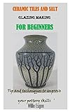 CERAMIC TILES AND SALT GLAZING MAKING FOR BEGINNERS: Tip and techniques to improve your pottery skills
