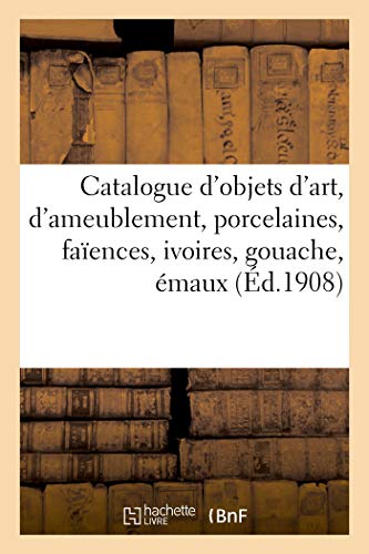 Catalogue des objets d'art et d'ameublement, porcelaines, faïences, ivoires, gouache, émaux, marbre: bronzes, pendules, meubles anciens et de style, tapisseries anciennes, tapis d'Orient, tentures