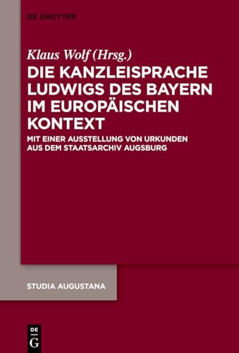 Die Kanzleisprache Ludwigs des Bayern im europäischen Kontext: Mit einer Ausstellung von Urkunden aus dem Staatsarchiv Augsburg (Studia Augustana, 23) (German Edition)