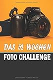  Das 52 Wochen Foto Challenge: Praktische Fotografie-Übungen, die Ihre Kreativität zum Schießen und Verbessern Ihrer Fähigkeiten herausfordern. 30 ... und Stile. Foto Journal & Planer