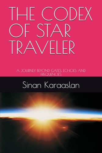 THE CODEX OF STAR TRAVELER: A JOURNEY BEYOND GATES, ECHOES AND FREQUENCIES