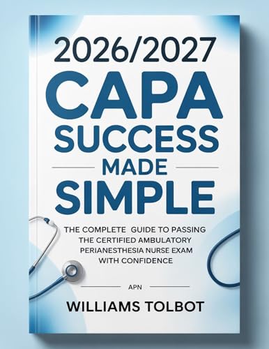 2026/2027 CAPA Success Made Simple: The Complete Guide to Passing the Certified Ambulatory Perianesthesia Nurse Exam with Confidence