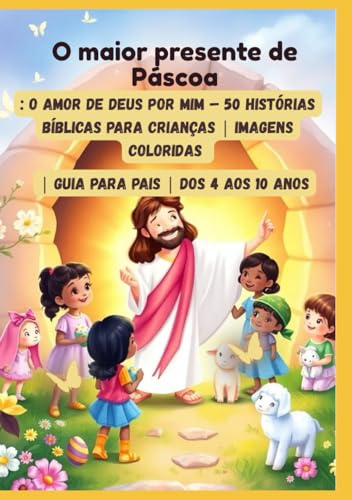 O maior presente de Páscoa: O amor de Deus por mim – 50 histórias...