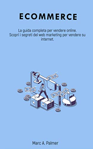 ECOMMERCE: La guida completa per vendere online. Scopri i segreti del web marketing per vendere su internet. (Italian Edition)