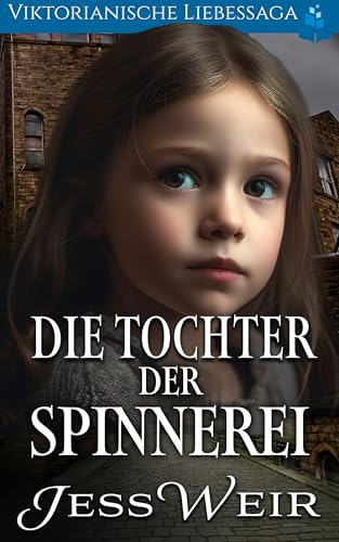 Die Tochter der Spinnerei: Viktorianische Liebessaga (Viktorianischer historischer Liebesroman 7)