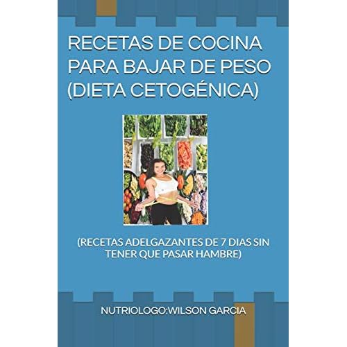 RECETAS DE COCINA PARA BAJAR DE PESO DIETA CETOGÉNICA: (RECETAS ADELGAZANTES DE 7 DIAS SIN TENER QUE PASAR HAMBRE): 1 (RECETAS DE COCINA PARA PERDER PESO)
