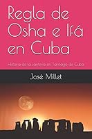 Regla de Osha e Ifá en Cuba: Historia de la santeria en Santiago de Cuba (Santiago de Cuba religiones afrocubanas) 198291811X Book Cover