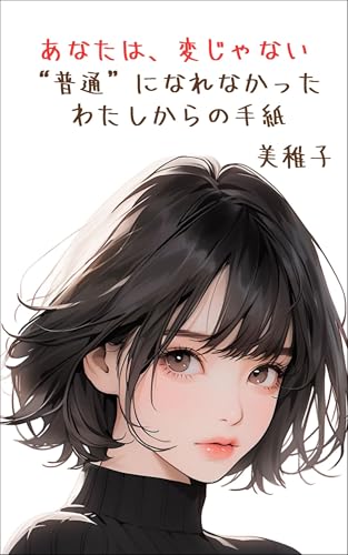 あなたは、変じゃない。──“普通”になれなかった、わたしからの手紙