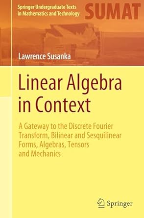 Linear Algebra in Context: A Gateway to the Discrete Fourier Transform, Bilinear and Sesquilinear Forms, Algebras, Tensors and Mechanics-finelybook