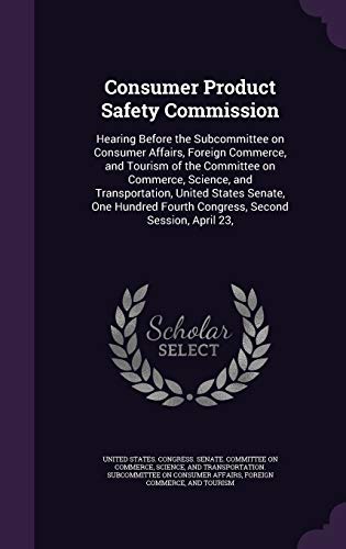 Consumer Product Safety Commission: Hearing Before the Subcommittee on Consumer Affairs, Foreign Commerce, and Tourism of the Committee on Commerce, ... Fourth Congress, Second Session, April 23,