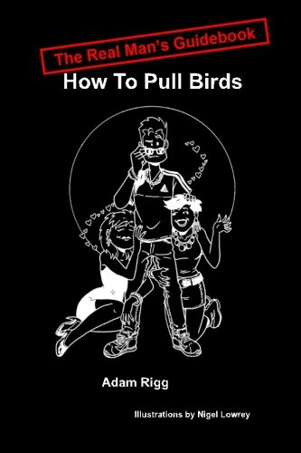 The Real Man's Guidebook: How to pull birds: Rigg, Adam, Lowrey, Nigel ...