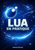  Lua en Pratique: Scripting, intégration et développement de jeux vidéo avec le langage de programmation Lua