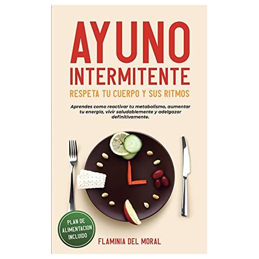 AYUNO INTERMITENTE - Respeta tu Cuerpo y sus Ritmos: aprende cómo reactivar tu metabolismo, aumentar tu energía, vivir saludablemente y adelgazar definitivamente. Plan de alimentación incluido.