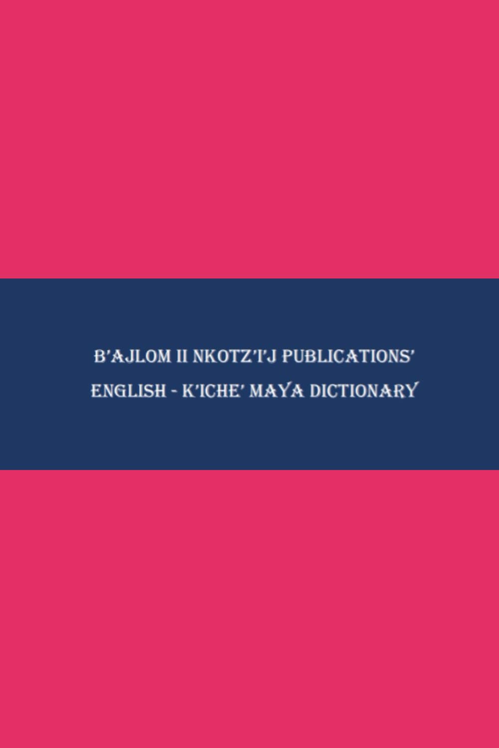 B'ajlom ii Nkotz'i'j Publications' English - K'iche' Maya Dictionary      Paperback – April 2, 2023