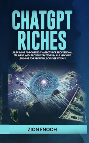 ChatGPT Riches: Unleashing AI-Powered Chatbots for Professional Triumphs with Proven Strategies in AI & Machine Learning for Profitable Conversations