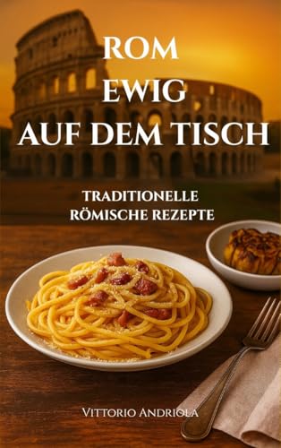 ROM – EWIG UND KÖSTLICH: Die traditionellen Rezepte der römischen Küche
