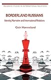 Borderland Russians: Identity, Narrative and International Relations (Palgrave Studies in International Relations)
