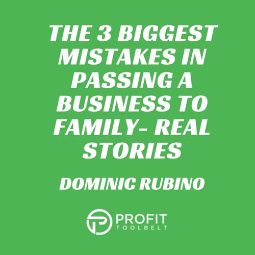 The 3 Biggest Mistakes In Passing A Business To Family- Real Stories with Dominic Rubino